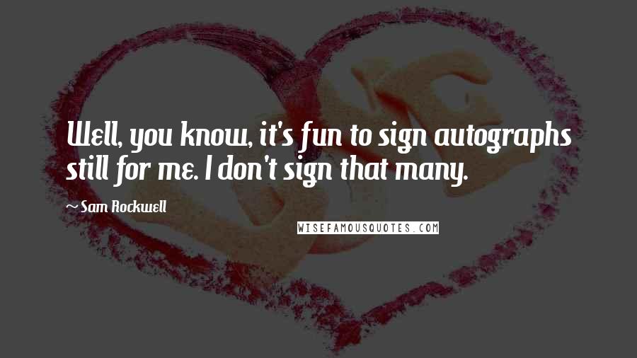 Sam Rockwell quotes: Well, you know, it's fun to sign autographs still for me. I don't sign that many.