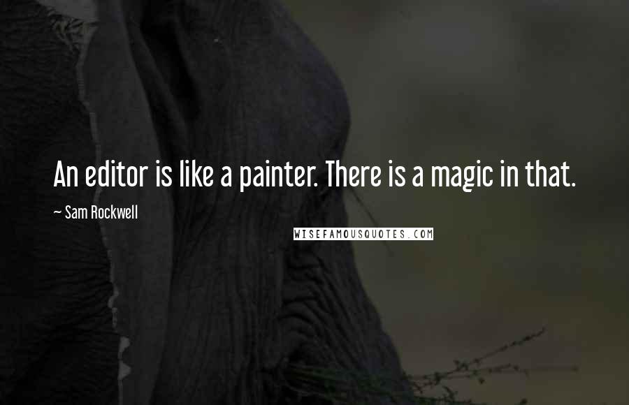 Sam Rockwell quotes: An editor is like a painter. There is a magic in that.