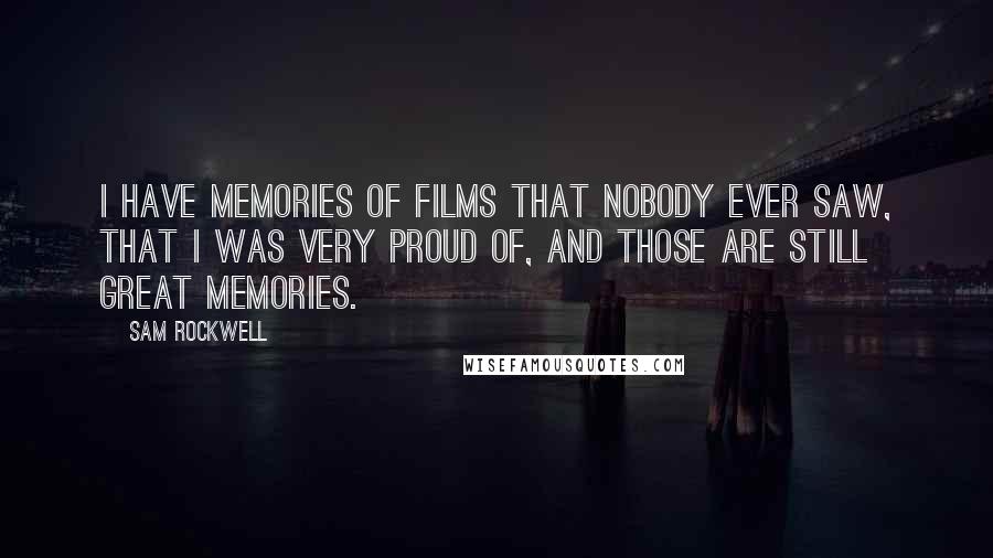 Sam Rockwell quotes: I have memories of films that nobody ever saw, that I was very proud of, and those are still great memories.