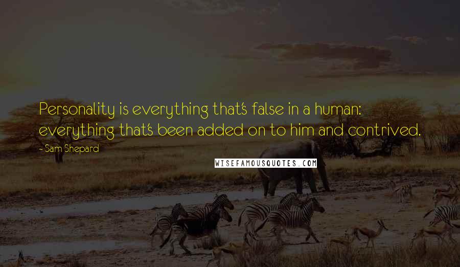 Sam Shepard quotes: Personality is everything that's false in a human: everything that's been added on to him and contrived.