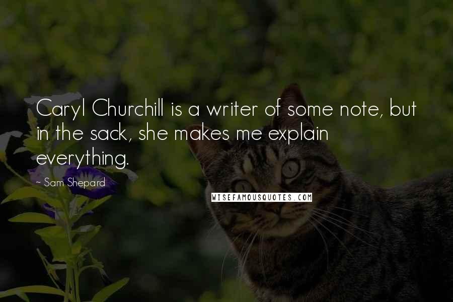 Sam Shepard quotes: Caryl Churchill is a writer of some note, but in the sack, she makes me explain everything.