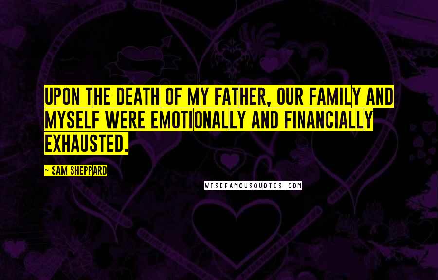 Sam Sheppard quotes: Upon the death of my father, our family and myself were emotionally and financially exhausted.