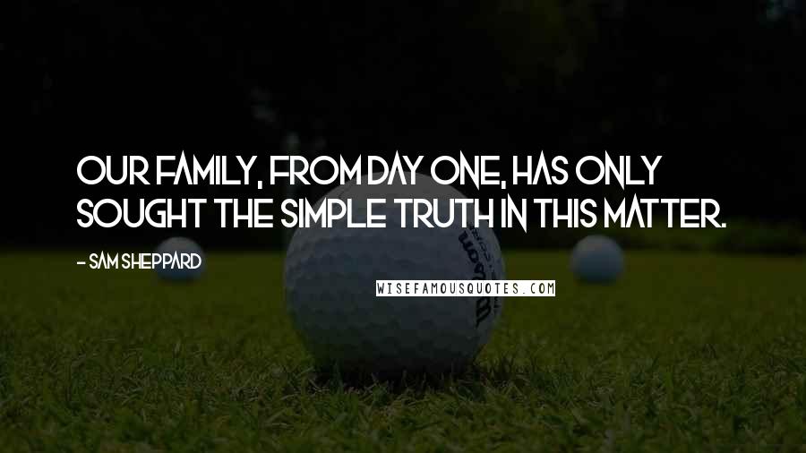 Sam Sheppard quotes: Our family, from day one, has only sought the simple truth in this matter.