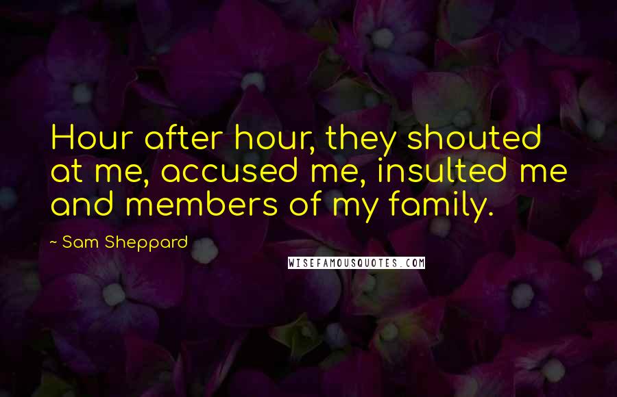 Sam Sheppard quotes: Hour after hour, they shouted at me, accused me, insulted me and members of my family.