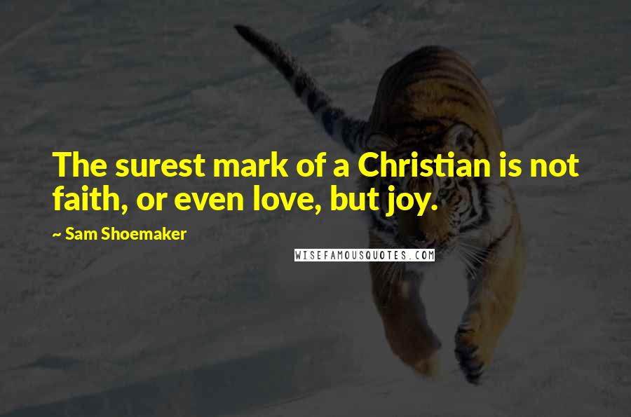 Sam Shoemaker quotes: The surest mark of a Christian is not faith, or even love, but joy.