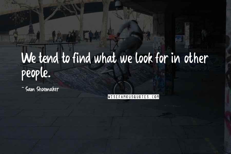 Sam Shoemaker quotes: We tend to find what we look for in other people.