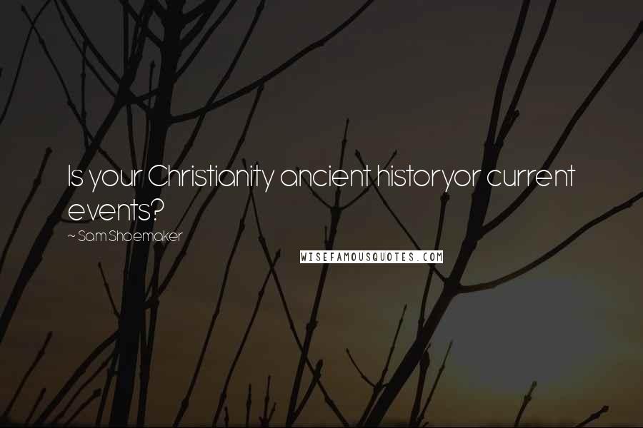 Sam Shoemaker quotes: Is your Christianity ancient historyor current events?