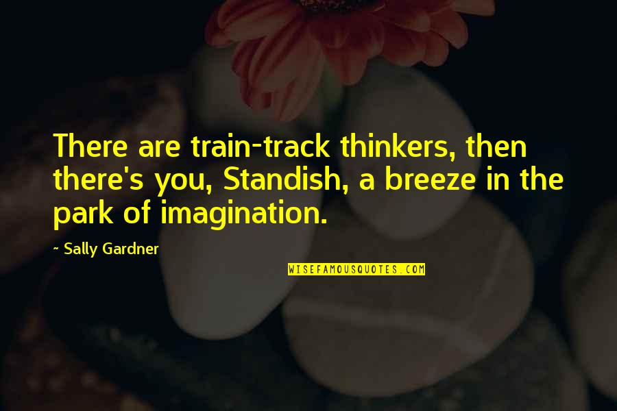 Sam Shoemaker Quotes By Sally Gardner: There are train-track thinkers, then there's you, Standish,