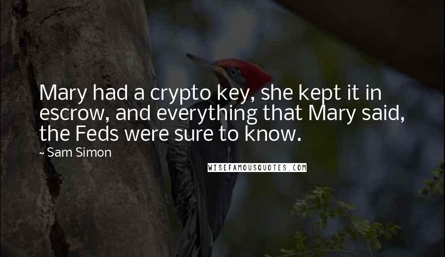 Sam Simon quotes: Mary had a crypto key, she kept it in escrow, and everything that Mary said, the Feds were sure to know. Sam Simon quotes: Mary had a crypto key, she kept it in escrow, and everything that Mary said, the Feds were sure to know.