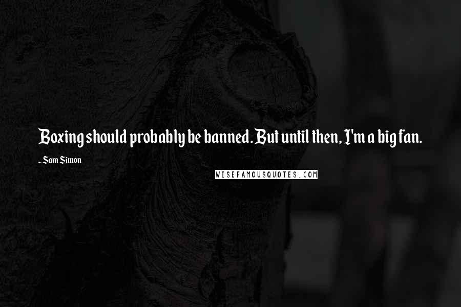 Sam Simon quotes: Boxing should probably be banned. But until then, I'm a big fan.