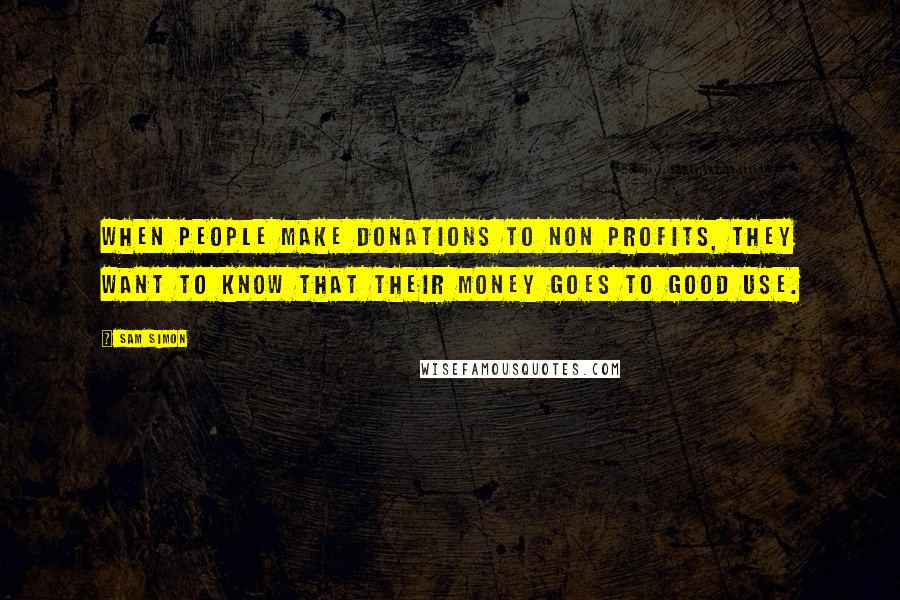 Sam Simon quotes: When people make donations to non profits, they want to know that their money goes to good use. Sam Simon quotes: When people make donations to non profits, they want to know that their money goes to good use.