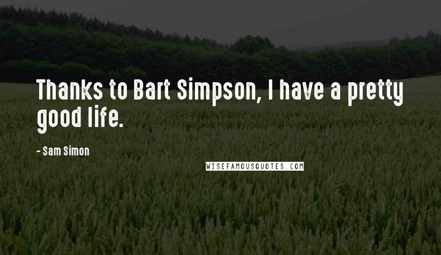 Sam Simon quotes: Thanks to Bart Simpson, I have a pretty good life.