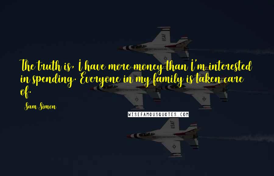Sam Simon quotes: The truth is, I have more money than I'm interested in spending. Everyone in my family is taken care of. Sam Simon quotes: The truth is, I have more money than I'm interested in spending. Everyone in my family is taken care of.