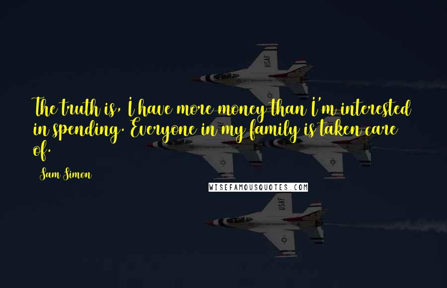 Sam Simon quotes: The truth is, I have more money than I'm interested in spending. Everyone in my family is taken care of.