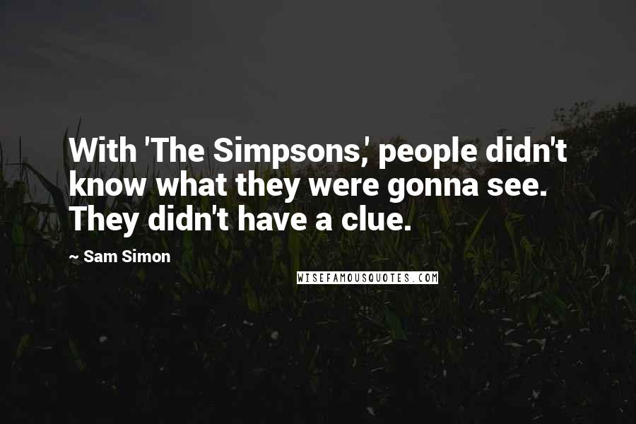 Sam Simon quotes: With 'The Simpsons,' people didn't know what they were gonna see. They didn't have a clue.