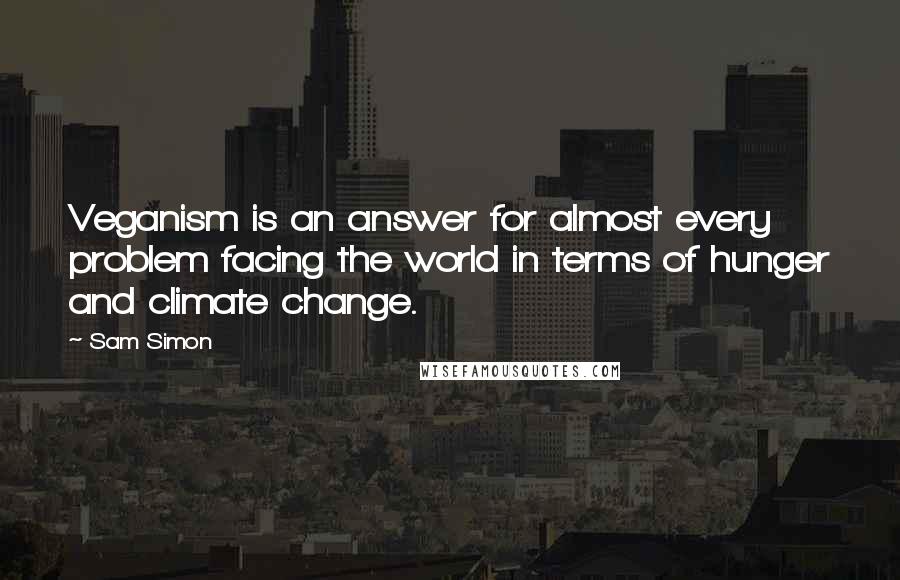 Sam Simon quotes: Veganism is an answer for almost every problem facing the world in terms of hunger and climate change.