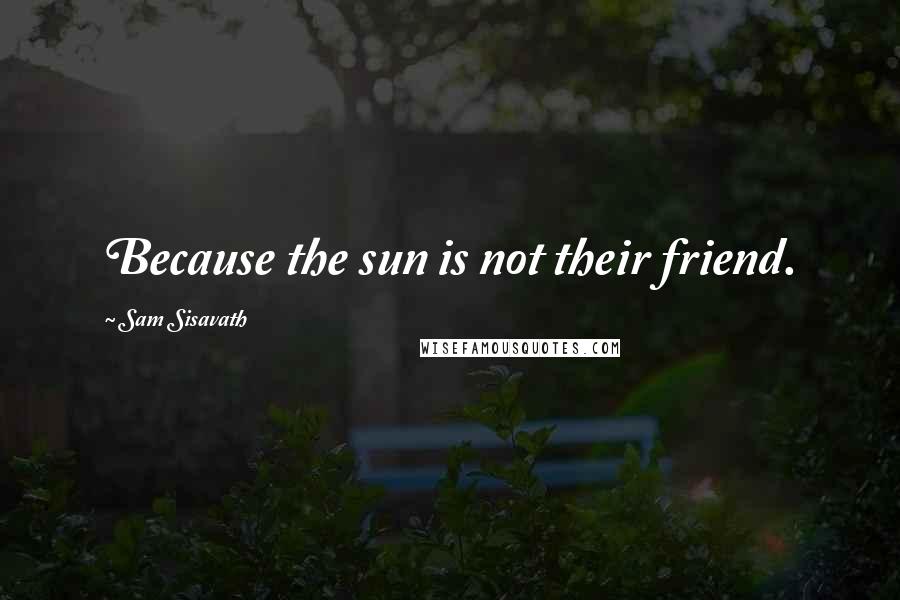 Sam Sisavath quotes: Because the sun is not their friend.