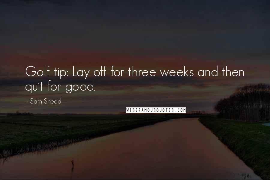 Sam Snead quotes: Golf tip: Lay off for three weeks and then quit for good.