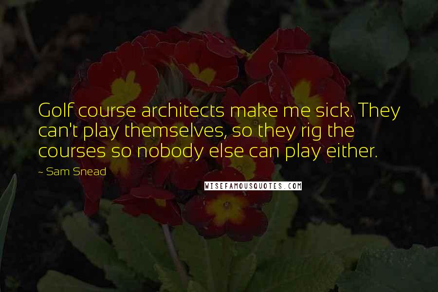 Sam Snead quotes: Golf course architects make me sick. They can't play themselves, so they rig the courses so nobody else can play either. Sam Snead quotes: Golf course architects make me sick. They can't play themselves, so they rig the courses so nobody else can play either.