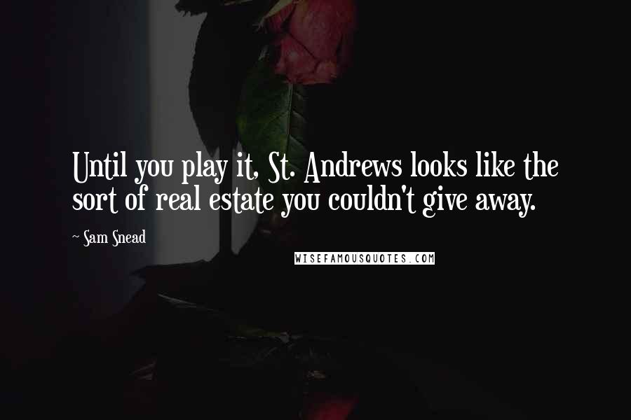 Sam Snead quotes: Until you play it, St. Andrews looks like the sort of real estate you couldn't give away. Sam Snead quotes: Until you play it, St. Andrews looks like the sort of real estate you couldn't give away.