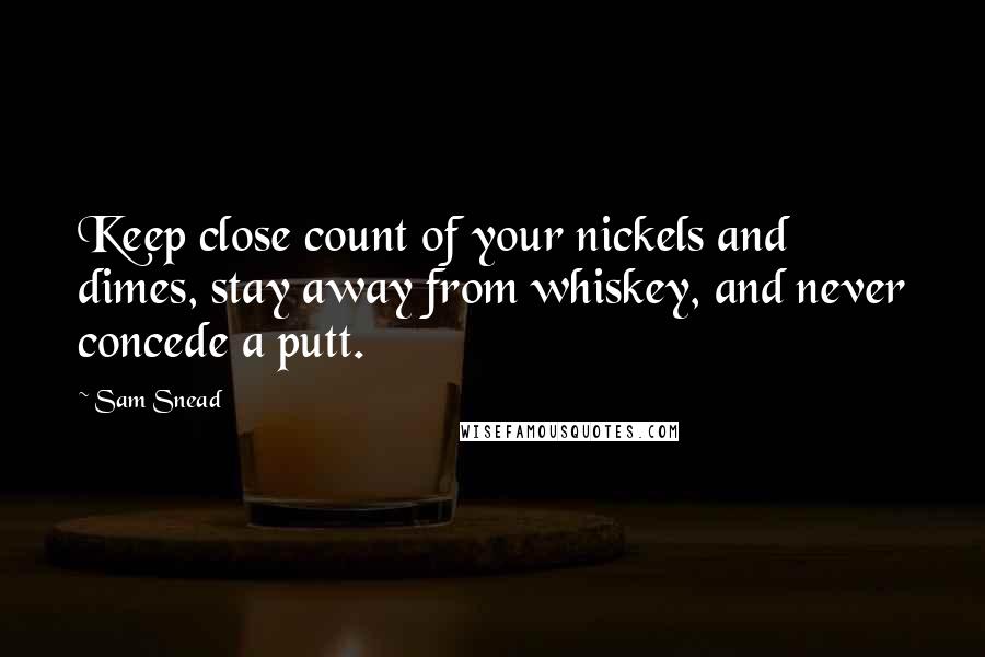 Sam Snead quotes: Keep close count of your nickels and dimes, stay away from whiskey, and never concede a putt.
