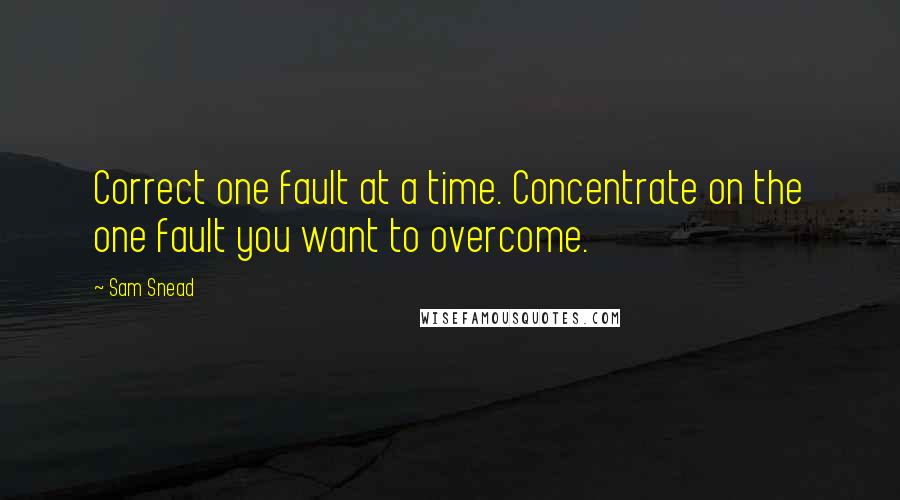 Sam Snead quotes: Correct one fault at a time. Concentrate on the one fault you want to overcome.