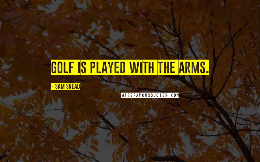 Sam Snead quotes: Golf is played with the arms. Sam Snead quotes: Golf is played with the arms.