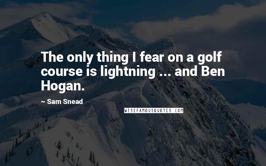 Sam Snead quotes: The only thing I fear on a golf course is lightning ... and Ben Hogan. Sam Snead quotes: The only thing I fear on a golf course is lightning ... and Ben Hogan.