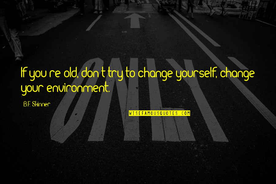 Sam Stephenson Quotes By B.F. Skinner: If you're old, don't try to change yourself,