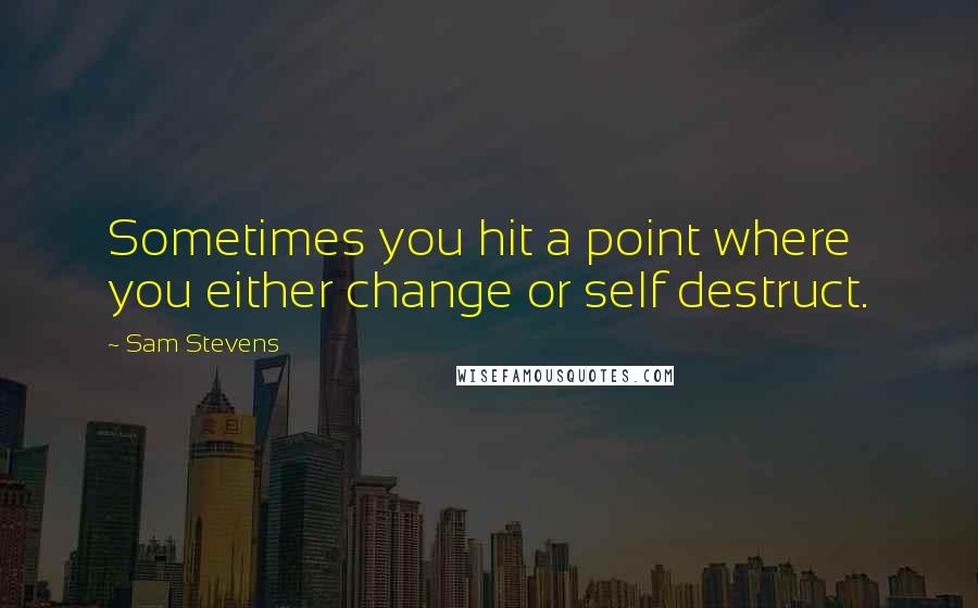 Sam Stevens quotes: Sometimes you hit a point where you either change or self destruct.