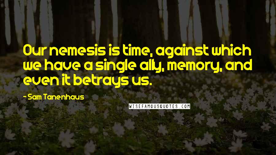 Sam Tanenhaus quotes: Our nemesis is time, against which we have a single ally, memory, and even it betrays us.