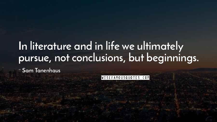 Sam Tanenhaus quotes: In literature and in life we ultimately pursue, not conclusions, but beginnings. Sam Tanenhaus quotes: In literature and in life we ultimately pursue, not conclusions, but beginnings.
