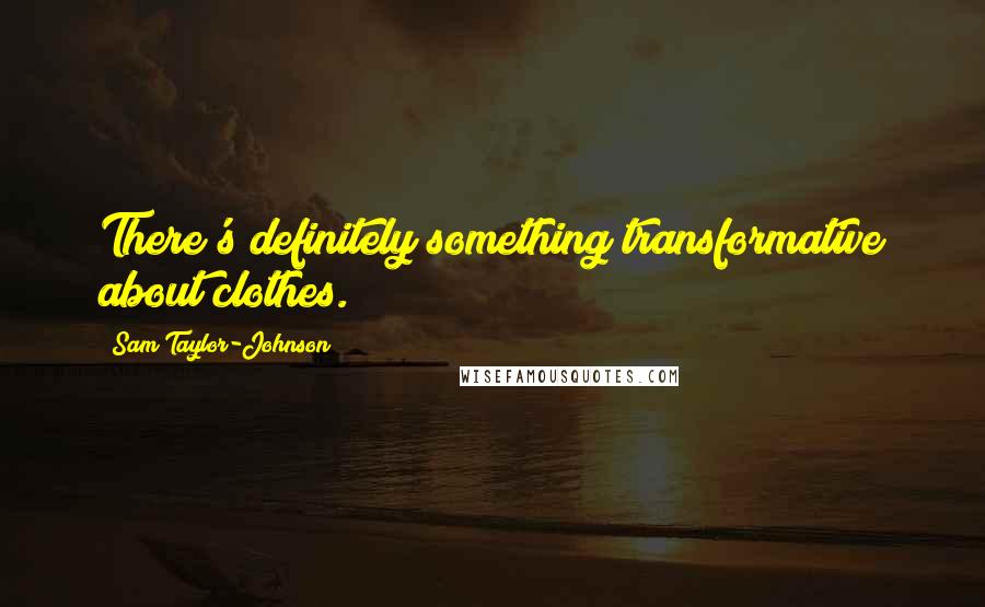 Sam Taylor-Johnson quotes: There's definitely something transformative about clothes.