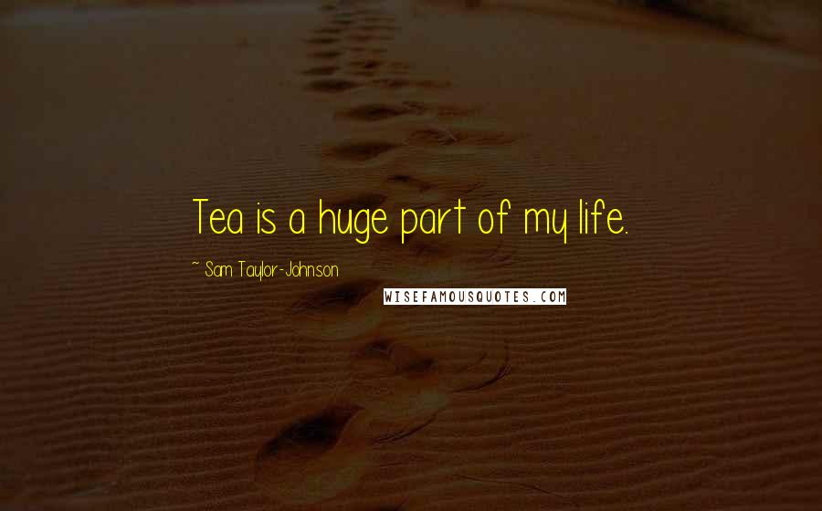 Sam Taylor-Johnson quotes: Tea is a huge part of my life.