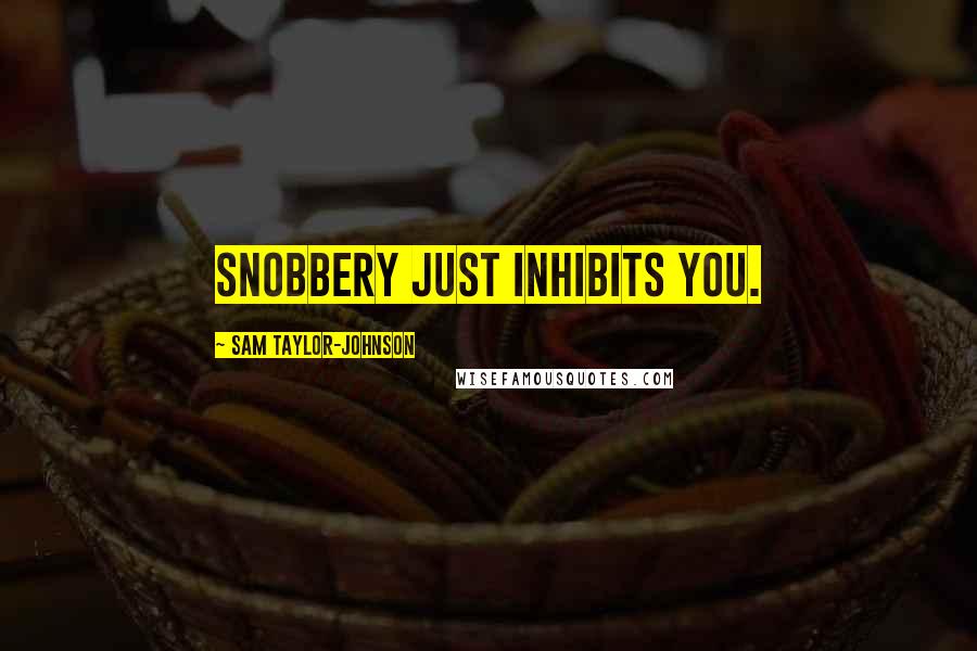 Sam Taylor-Johnson quotes: Snobbery just inhibits you.