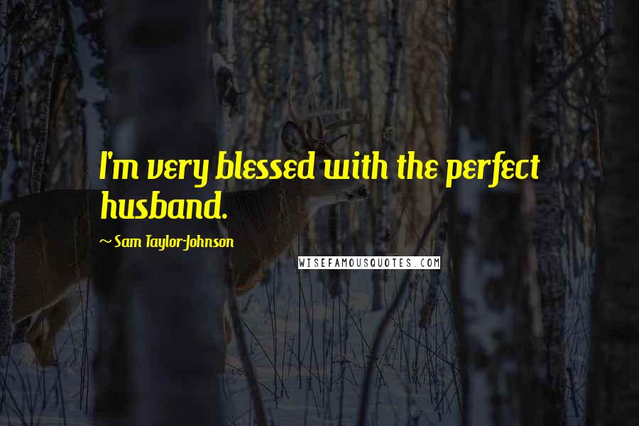 Sam Taylor-Johnson quotes: I'm very blessed with the perfect husband.