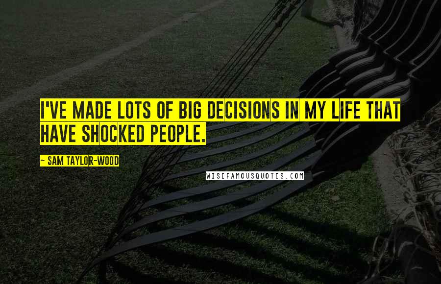 Sam Taylor-Wood quotes: I've made lots of big decisions in my life that have shocked people.