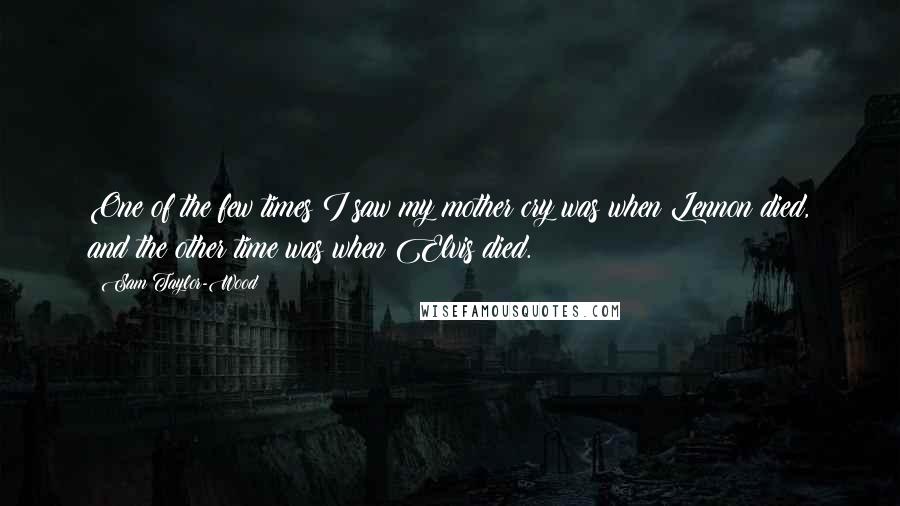 Sam Taylor-Wood quotes: One of the few times I saw my mother cry was when Lennon died, and the other time was when Elvis died. Sam Taylor-Wood quotes: One of the few times I saw my mother cry was when Lennon died, and the other time was when Elvis died.