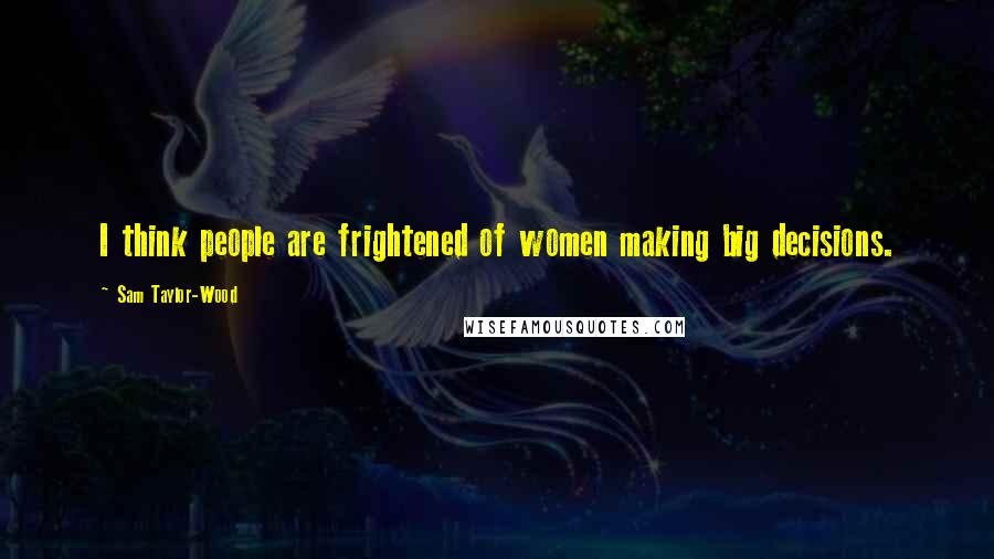 Sam Taylor-Wood quotes: I think people are frightened of women making big decisions.