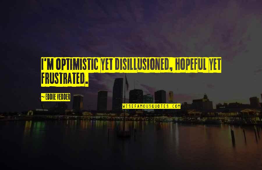 Sam The Onion Man Quotes By Eddie Vedder: I'm optimistic yet disillusioned, hopeful yet frustrated. Sam The Onion Man Quotes By Eddie Vedder: I'm optimistic yet disillusioned, hopeful yet frustrated.