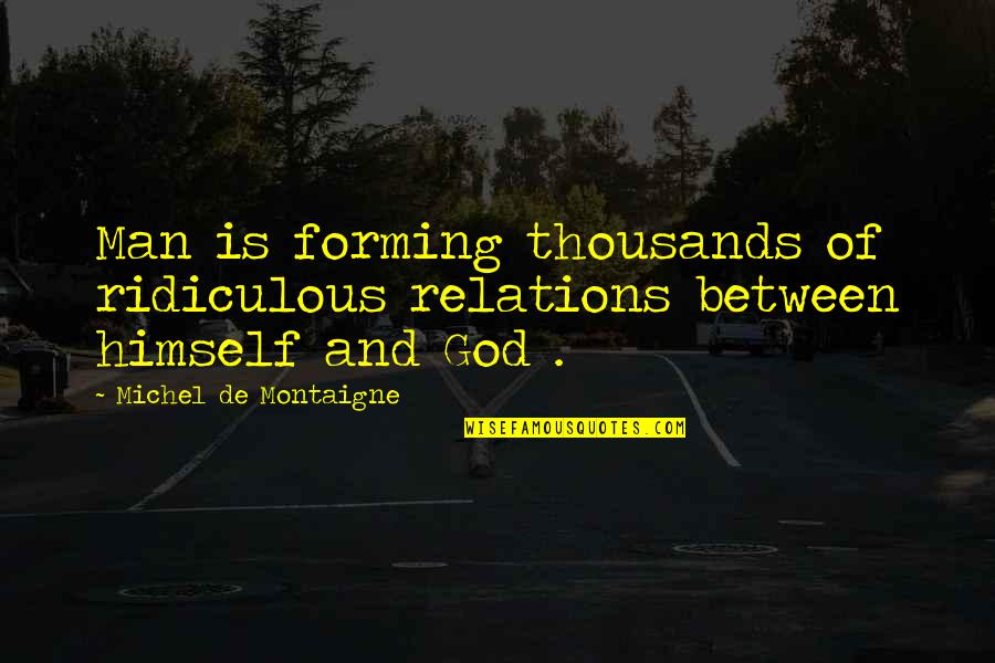 Sam The Onion Man Quotes By Michel De Montaigne: Man is forming thousands of ridiculous relations between Sam The Onion Man Quotes By Michel De Montaigne: Man is forming thousands of ridiculous relations between