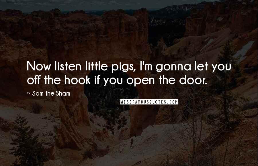 Sam The Sham quotes: Now listen little pigs, I'm gonna let you off the hook if you open the door.
