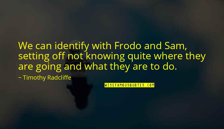 Sam To Frodo Quotes By Timothy Radcliffe: We can identify with Frodo and Sam, setting Sam To Frodo Quotes By Timothy Radcliffe: We can identify with Frodo and Sam, setting