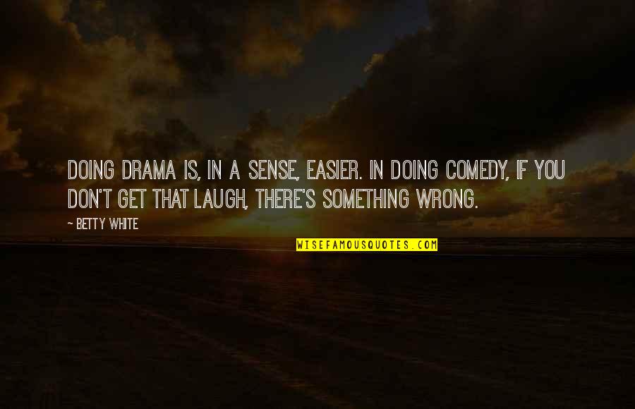 Sam Tompkins Quotes By Betty White: Doing drama is, in a sense, easier. In Sam Tompkins Quotes By Betty White: Doing drama is, in a sense, easier. In