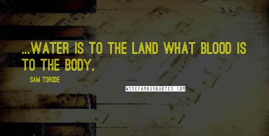 Sam Torode quotes: ...water is to the land what blood is to the body.