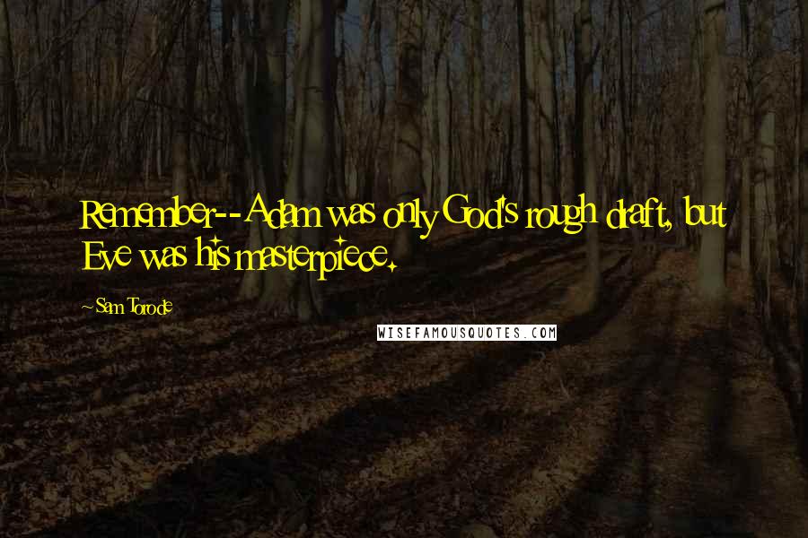 Sam Torode quotes: Remember--Adam was only God's rough draft, but Eve was his masterpiece.