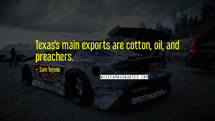 Sam Torode quotes: Texas's main exports are cotton, oil, and preachers.