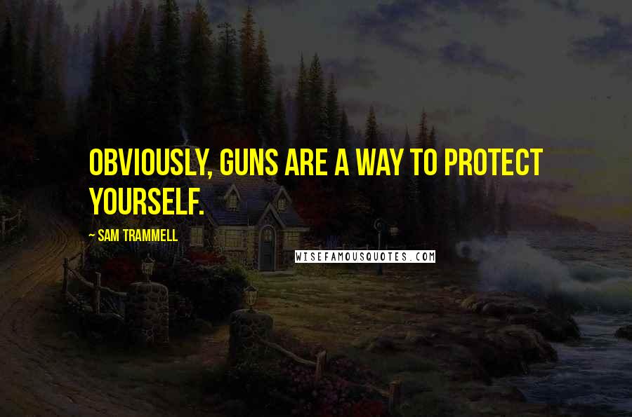 Sam Trammell quotes: Obviously, guns are a way to protect yourself.