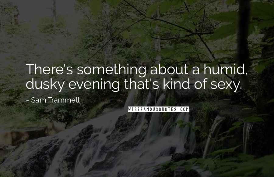 Sam Trammell quotes: There's something about a humid, dusky evening that's kind of sexy.