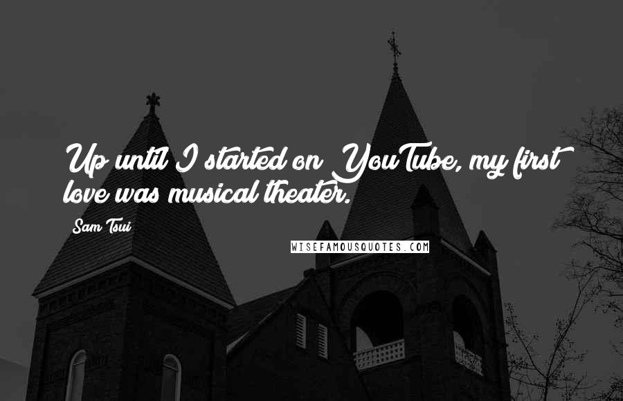 Sam Tsui quotes: Up until I started on YouTube, my first love was musical theater.